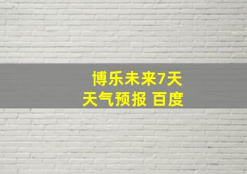 博乐未来7天天气预报 百度